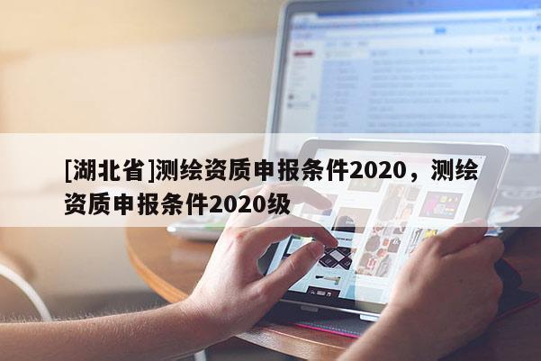 [湖北省]測繪資質申報條件2020，測繪資質申報條件2020級