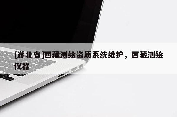 [湖北省]西藏測繪資質系統維護，西藏測繪儀器