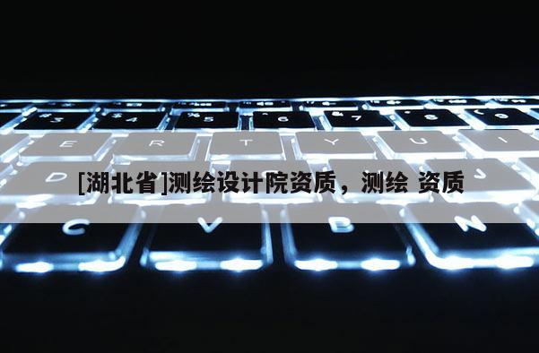 [湖北省]測繪設計院資質，測繪 資質