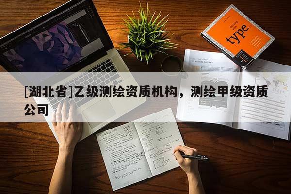 [湖北省]乙級測繪資質(zhì)機構(gòu)，測繪甲級資質(zhì)公司