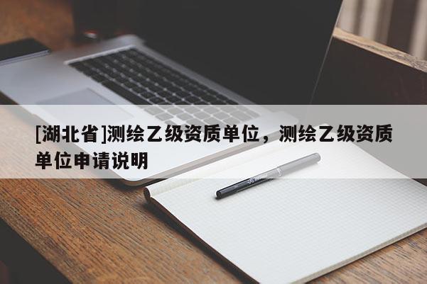 [湖北省]測繪乙級資質單位，測繪乙級資質單位申請說明