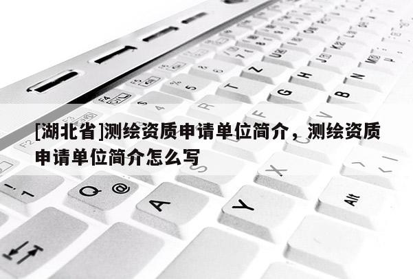 [湖北省]測繪資質申請單位簡介，測繪資質申請單位簡介怎么寫