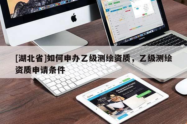 [湖北省]如何申辦乙級測繪資質，乙級測繪資質申請條件