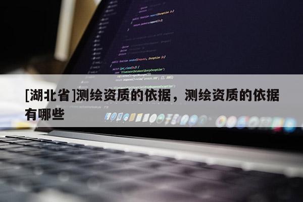 [湖北省]測繪資質的依據，測繪資質的依據有哪些
