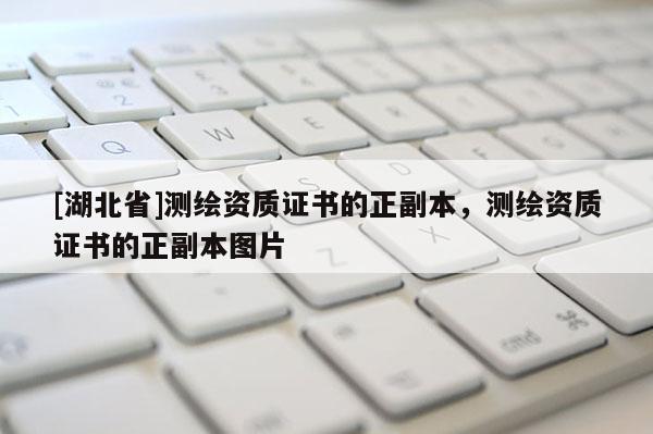 [湖北省]測繪資質(zhì)證書的正副本，測繪資質(zhì)證書的正副本圖片
