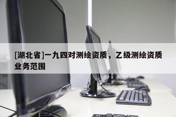 [湖北省]一九四對測繪資質，乙級測繪資質業務范圍