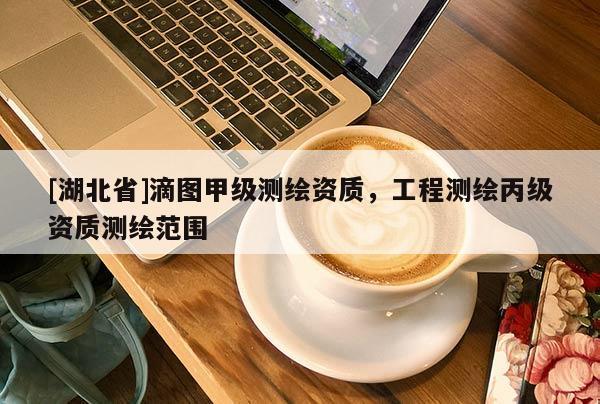 [湖北省]滴圖甲級測繪資質，工程測繪丙級資質測繪范圍