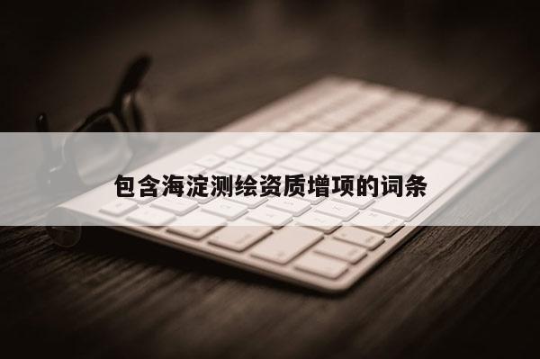 包含海淀測繪資質增項的詞條
