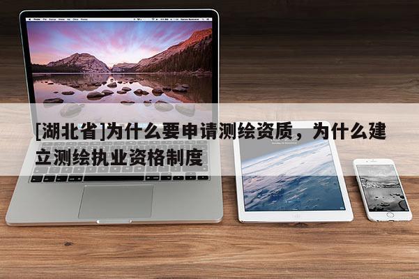 [湖北省]為什么要申請(qǐng)測(cè)繪資質(zhì)，為什么建立測(cè)繪執(zhí)業(yè)資格制度