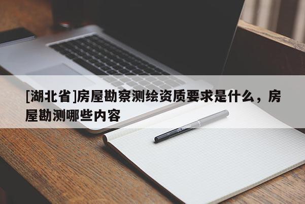 [湖北省]房屋勘察測繪資質(zhì)要求是什么，房屋勘測哪些內(nèi)容