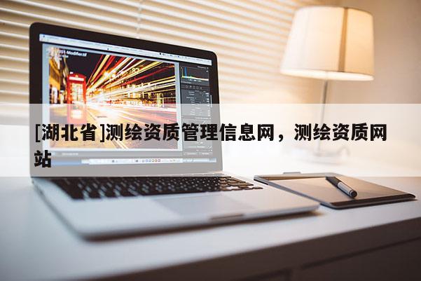 [湖北省]測繪資質管理信息網，測繪資質網站