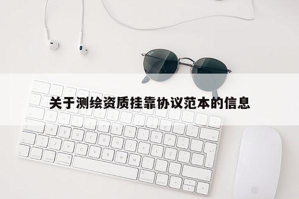 關于測繪資質掛靠協議范本的信息