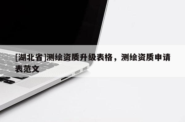 [湖北省]測繪資質升級表格，測繪資質申請表范文