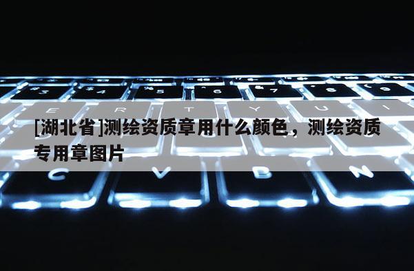 [湖北省]測(cè)繪資質(zhì)章用什么顏色，測(cè)繪資質(zhì)專用章圖片