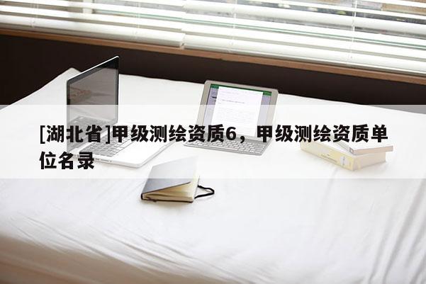 [湖北省]甲級測繪資質(zhì)6，甲級測繪資質(zhì)單位名錄