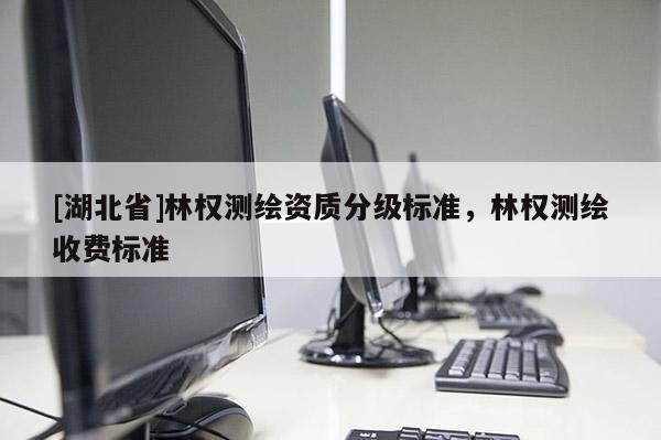 [湖北省]林權測繪資質分級標準，林權測繪收費標準