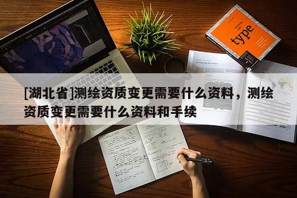 [湖北省]測繪資質變更需要什么資料，測繪資質變更需要什么資料和手續