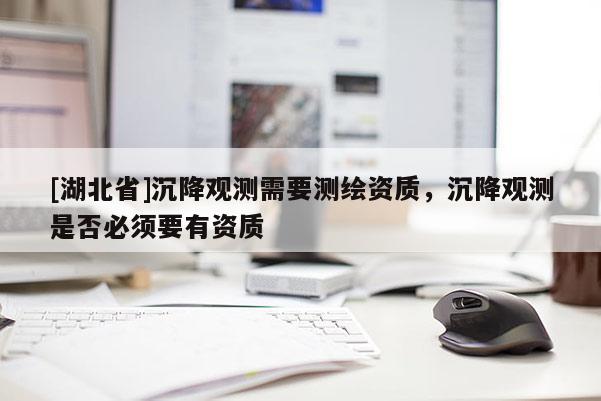 [湖北省]沉降觀測需要測繪資質，沉降觀測是否必須要有資質