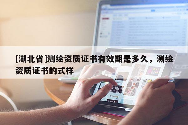 [湖北省]測繪資質證書有效期是多久，測繪資質證書的式樣