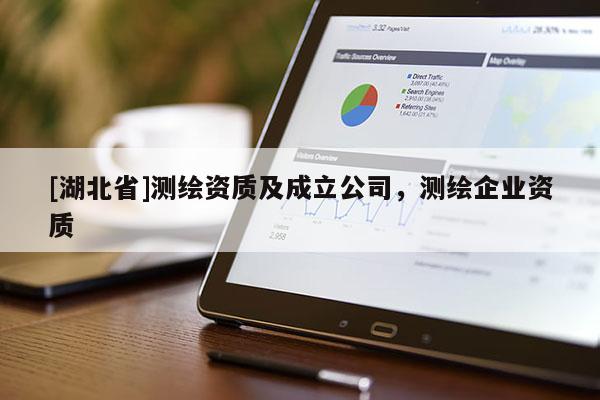 [湖北省]測(cè)繪資質(zhì)及成立公司，測(cè)繪企業(yè)資質(zhì)