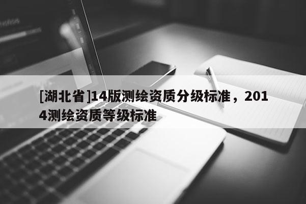 [湖北省]14版測繪資質分級標準，2014測繪資質等級標準