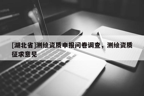 [湖北省]測繪資質申報問卷調查，測繪資質征求意見