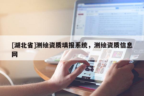 [湖北省]測(cè)繪資質(zhì)填報(bào)系統(tǒng)，測(cè)繪資質(zhì)信息網(wǎng)