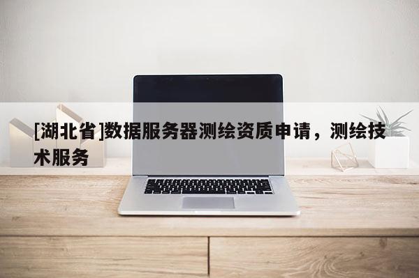 [湖北省]數據服務器測繪資質申請，測繪技術服務