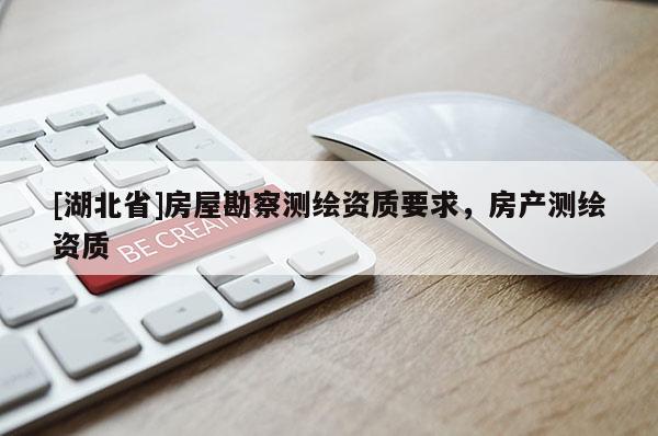 [湖北省]房屋勘察測繪資質要求，房產測繪資質