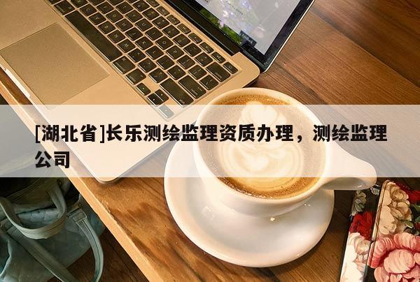 [湖北省]長樂測繪監理資質辦理，測繪監理公司