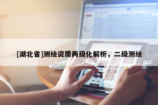 [湖北省]測繪資質兩級化解析，二級測繪