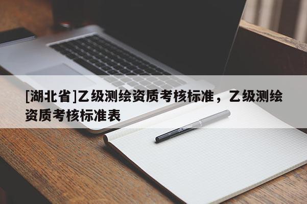 [湖北省]乙級測繪資質考核標準，乙級測繪資質考核標準表