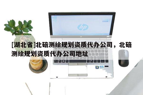 [湖北省]北碚測繪規劃資質代辦公司，北碚測繪規劃資質代辦公司地址