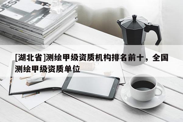 [湖北省]測繪甲級資質機構排名前十，全國測繪甲級資質單位