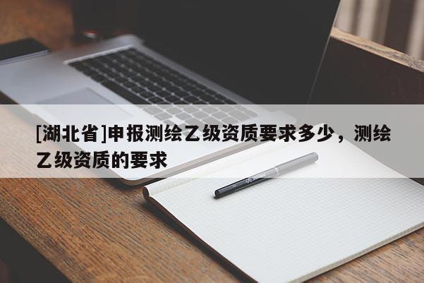 [湖北省]申報測繪乙級資質要求多少，測繪乙級資質的要求