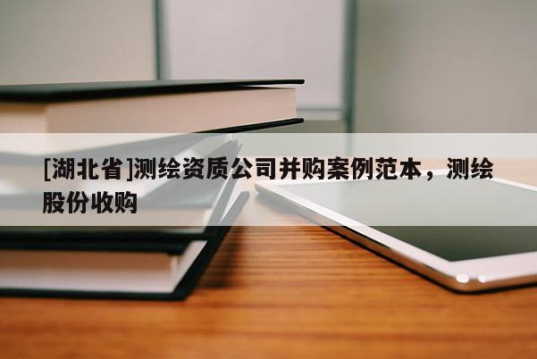 [湖北省]測繪資質公司并購案例范本，測繪股份收購
