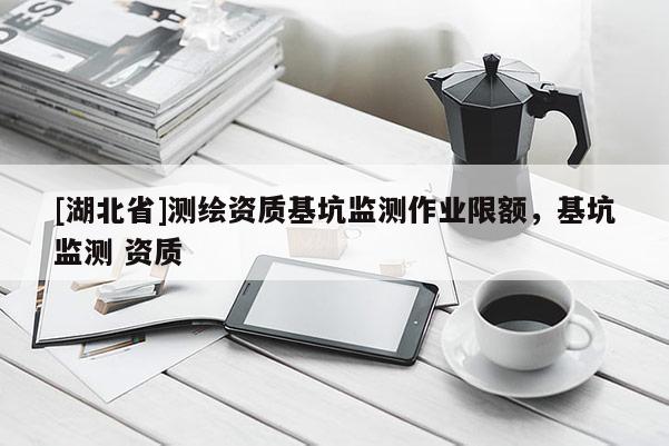[湖北省]測繪資質基坑監測作業限額，基坑監測 資質