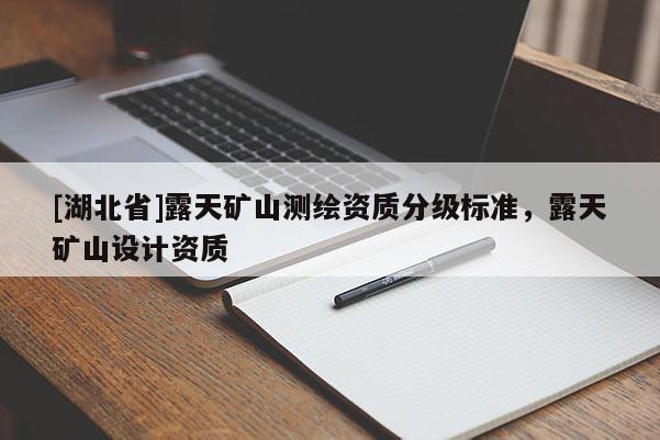 [湖北省]露天礦山測繪資質分級標準，露天礦山設計資質