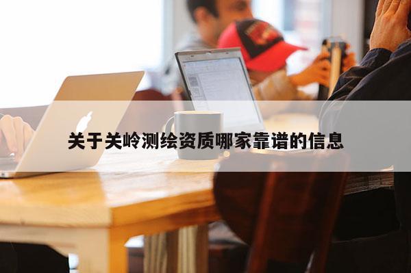 關于關嶺測繪資質哪家靠譜的信息