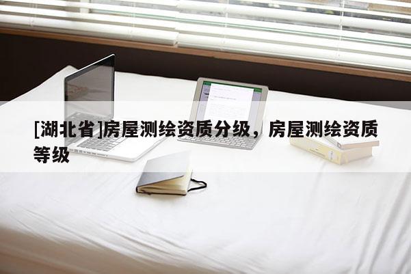 [湖北省]房屋測繪資質分級，房屋測繪資質等級