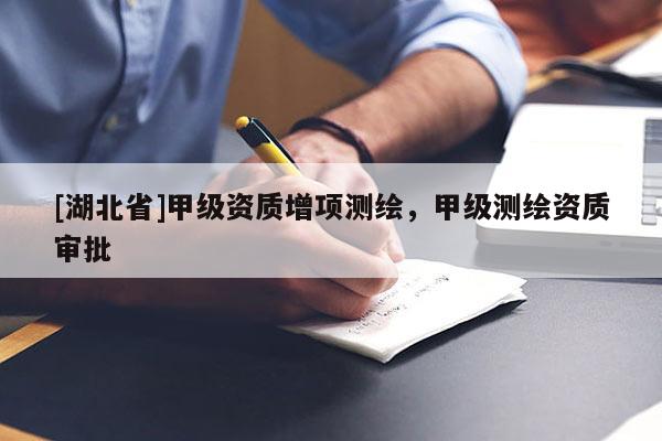 [湖北省]甲級資質增項測繪，甲級測繪資質審批
