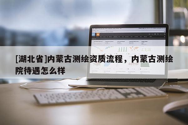 [湖北省]內蒙古測繪資質流程，內蒙古測繪院待遇怎么樣