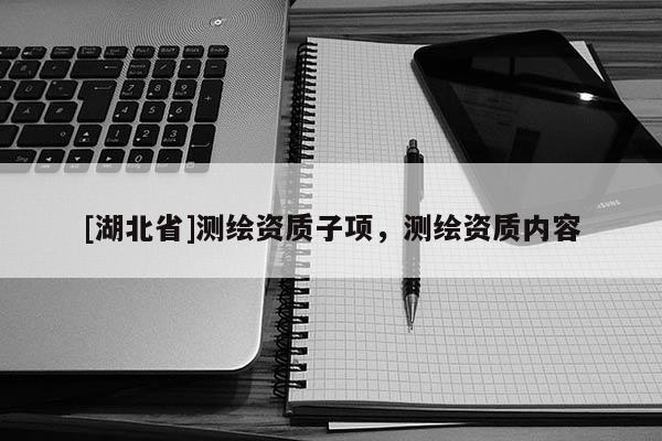 [湖北省]測繪資質子項，測繪資質內容