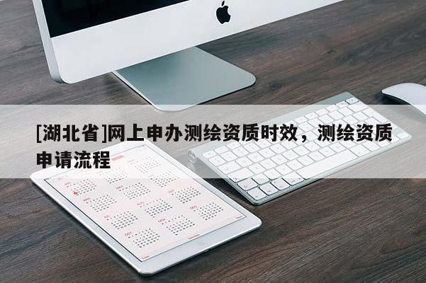 [湖北省]網上申辦測繪資質時效，測繪資質申請流程