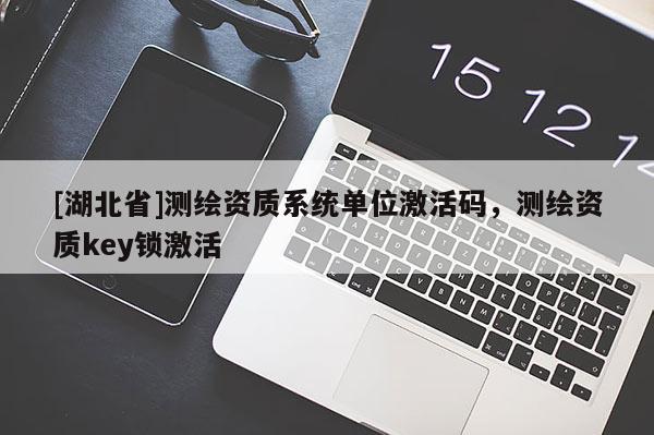 [湖北省]測繪資質系統單位激活碼，測繪資質key鎖激活