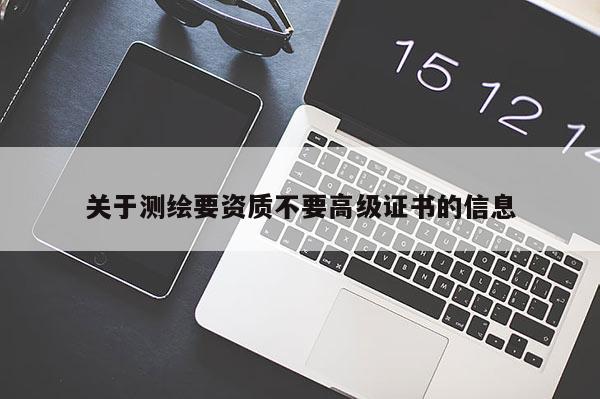 關于測繪要資質不要高級證書的信息