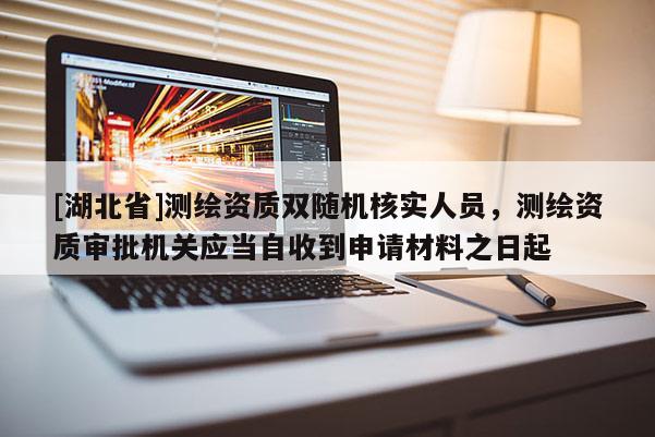 [湖北省]測(cè)繪資質(zhì)雙隨機(jī)核實(shí)人員，測(cè)繪資質(zhì)審批機(jī)關(guān)應(yīng)當(dāng)自收到申請(qǐng)材料之日起