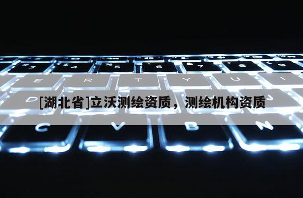 [湖北省]立沃測繪資質，測繪機構資質