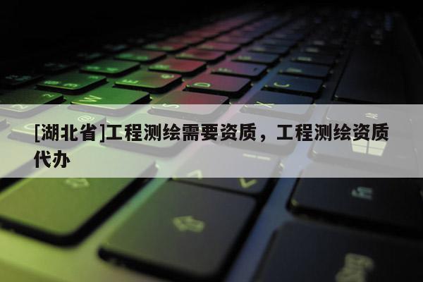 [湖北省]工程測繪需要資質，工程測繪資質代辦