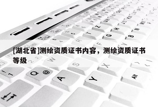 [湖北省]測繪資質證書內容，測繪資質證書等級